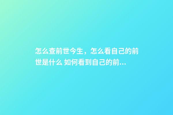 怎么查前世今生，怎么看自己的前世是什么 如何看到自己的前世今生，怎么知道自己的前世今生-第1張-觀點-玄機派
